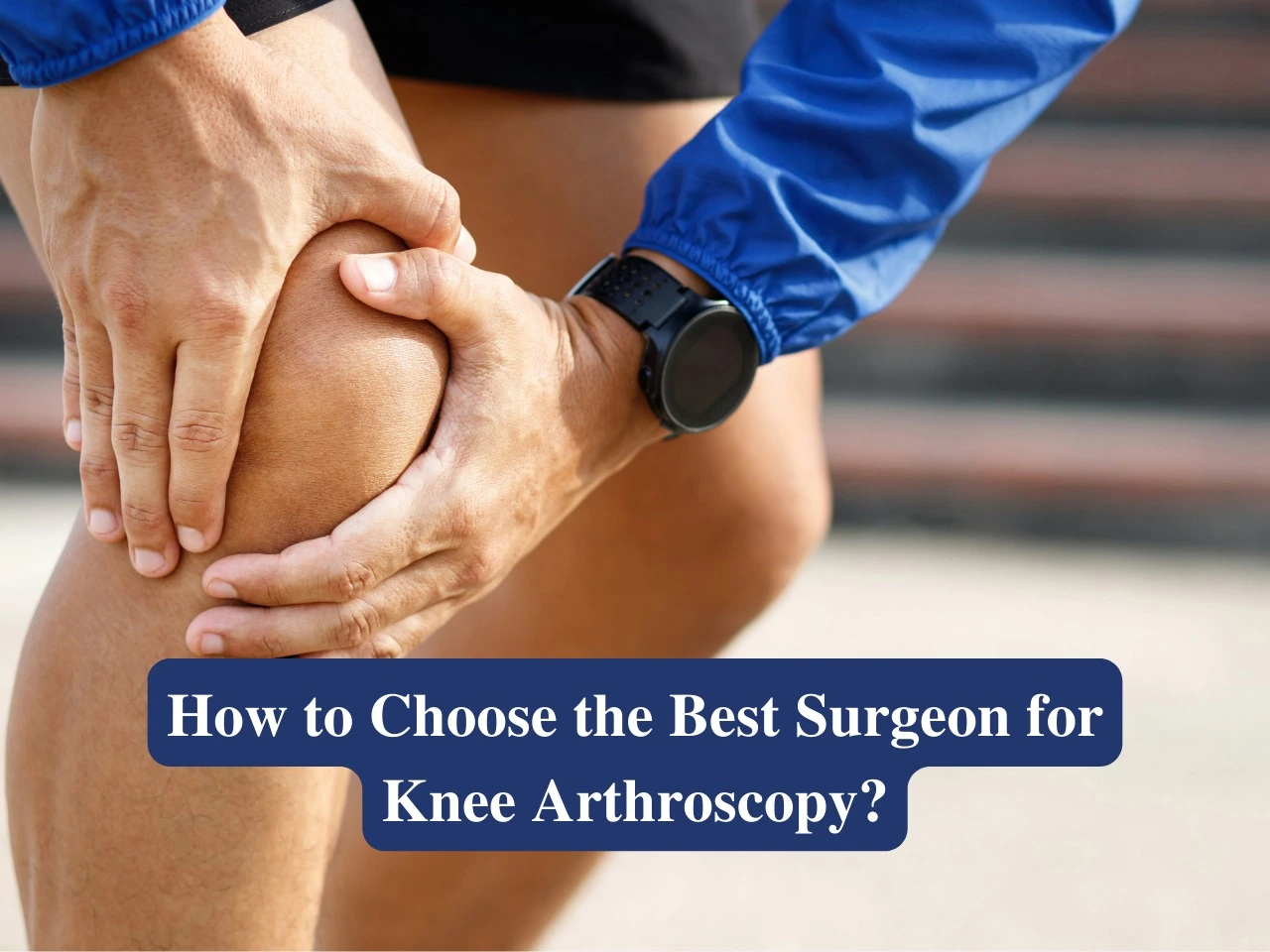 How to Choose the Best Surgeon for Knee Arthroscopy